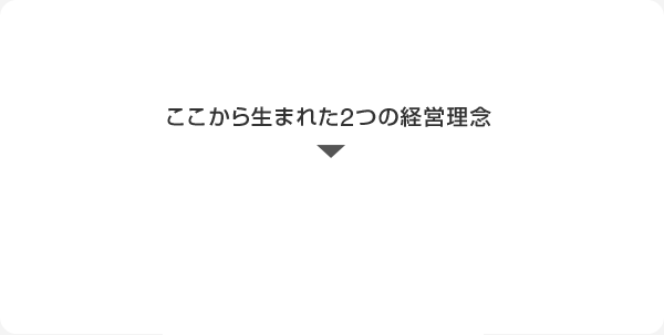 ここから生まれた2つの経営理念