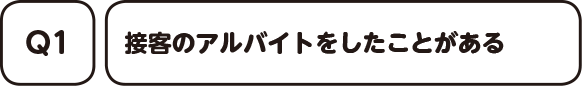 Q1. 接客のアルバイトをしたことがある