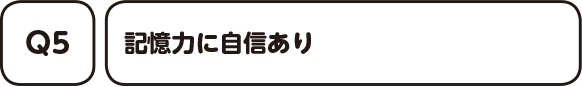 Q5. 記憶力に自信あり