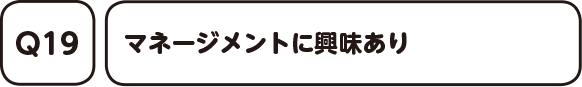 Q19. マネージメントに興味あり